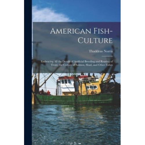 American Fish-culture : Embracing All the Details of Artificial Breeding and Rearing of Trout, the Culture of Salmon, Shad, and Other Fishes