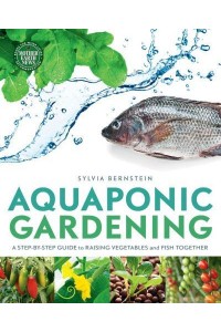 Aquaponic Gardening A Step-by-Step Guide to Raising Vegetables and Fish Together