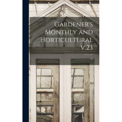 Gardener's Monthly and Horticultural V.23; 23