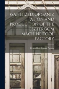 (Sanitized)Organization and Production of the Esztergom Machine Tool Factory