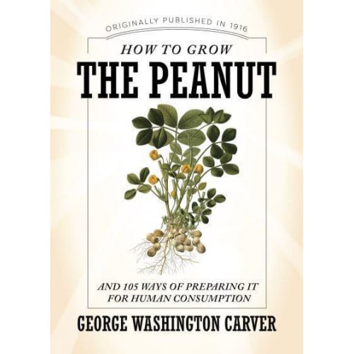 How to Grow the Peanut And 105 Ways of Preparing It for Human Consumption