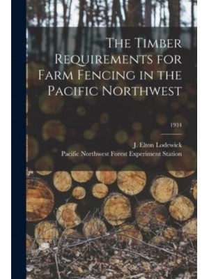 The Timber Requirements for Farm Fencing in the Pacific Northwest; 1934
