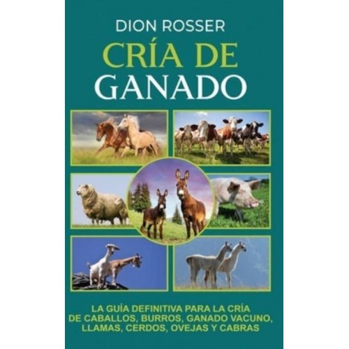 Cría de ganado: La guía definitiva para la cría de caballos, burros, ganado vacuno, llamas, cerdos, ovejas y cabras