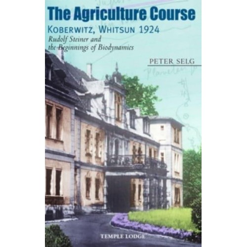The Agriculture Course, Koberwitz, Whitsun 1924 Rudolf Steiner and the Beginnings of Biodynamics