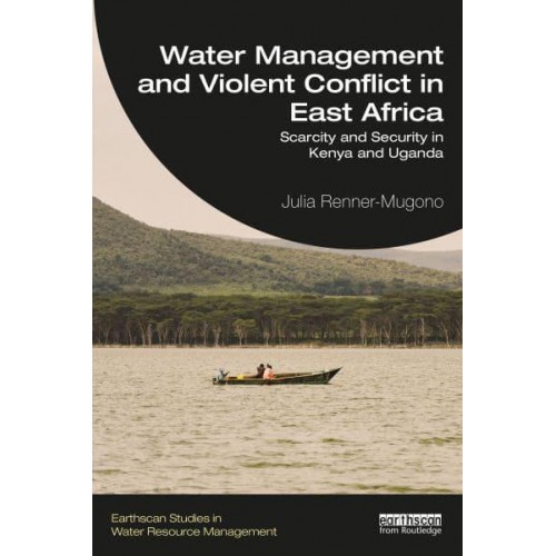 Water Management and Violent Conflict in East Africa Scarcity and Security in Kenya and Uganda - Earthscan Studies in Water Resource Management