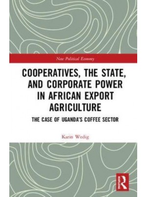Cooperatives, the State, and Corporate Power in African Export Agriculture The Case of Uganda's Coffee Sector - New Political Economy