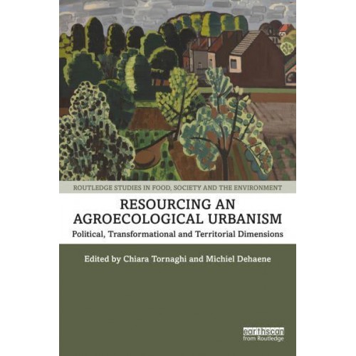 Resourcing an Agroecological Urbanism Political, Transformational and Territorial Dimensions - Routledge Studies in Food, Society and the Environment