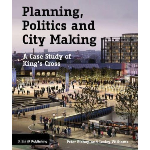 Planning, Politics and City-Making A Case Study of King's Cross