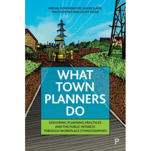 What Town Planners Do Exploring Planning Practices and the Public Interest Through Workplace Ethnographies