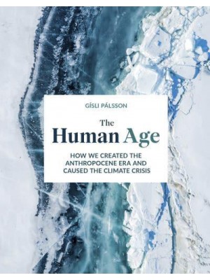 The Human Age How We Created the Anthropocene Epoch and Caused the Climate Crisis