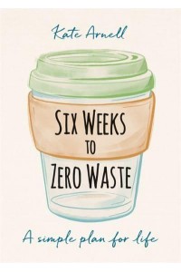 Six Weeks to Zero Waste A Simple Plan for Life