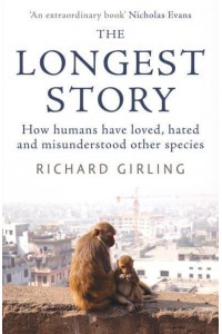 The Longest Story How Humans Have Loved, Hated and Misunderstood Other Species