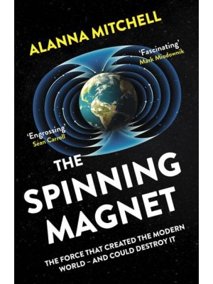 The Spinning Magnet The Force That Created the Modern World - And Could Destroy It