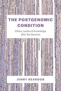 The Postgenomic Condition Ethics, Justice, and Knowledge After the Genome