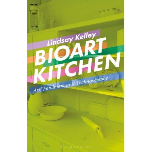 Bioart Kitchen Art, Feminism and Technoscience