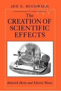 The Creation of Scientific Effects Heinrich Hertz and Electric Waves