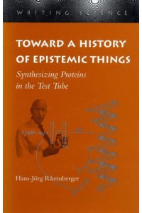 Toward a History of Epistemic Things Synthesizing Proteins in the Test Tube - Writing Science