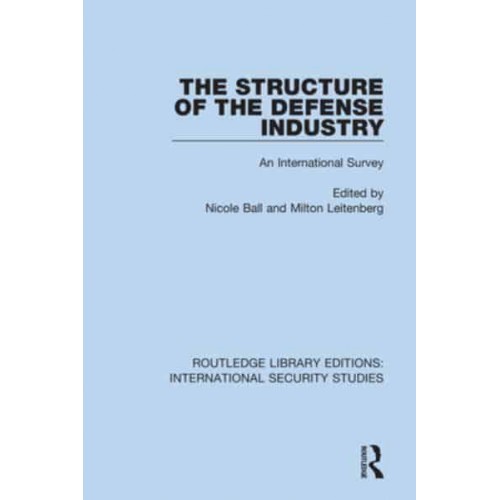 The Structure of the Defense Industry An International Survey - Routledge Library Editions. International Security Studies
