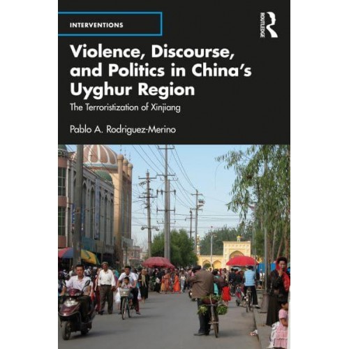 Violence, Discourse, and Politics in China's Uyghur Region The Terroristization of Xinjiang - Interventions