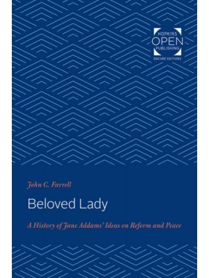 Beloved Lady: A History of Jane Addams' Ideas on Reform and Peace - Hopkins Open Publishing Encore Editions