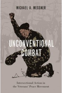 Unconventional Combat Intersectional Action in the Veterans' Peace Movement - Oxford Studies in Culture and Politics