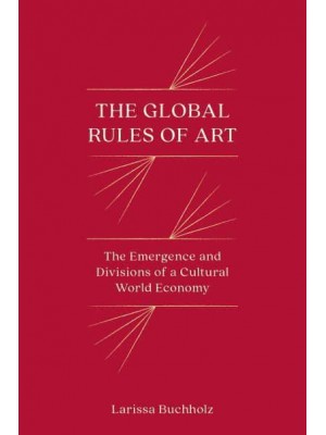 The Global Rules of Art The Emergence and Divisions of a Cultural World Economy