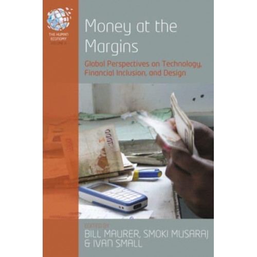 Money at the Margins Global Perspectives on Technology, Financial Inclusion, and Design - The Human Economy