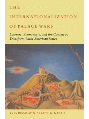 The Internationalization of Palace Wars Lawyers, Economists, and the Contest to Transform Latin American States - Chicago Series in Law and Society