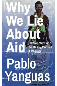 Why We Lie About Aid Development and the Messy Politics of Change