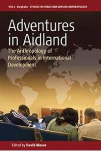 Adventures in Aid Land The Anthropology of Professionals in International Development - Studies in Applied Anthropology