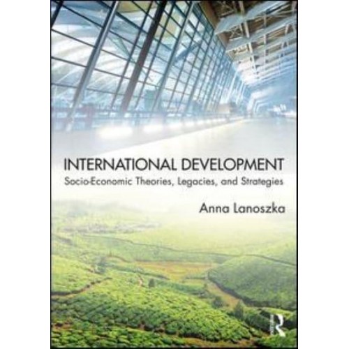International Development Socio-Economic Theories, Legacies, and Strategies