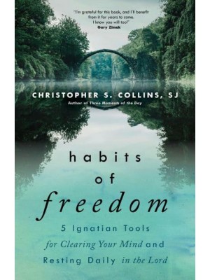 Habits of Freedom 5 Ignatian Tools for Clearing Your Mind and Resting Daily in the Lord