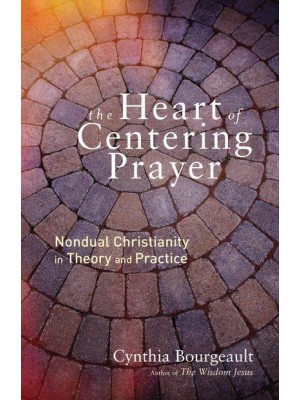 Heart of Centering Prayer Nondual Christianity in Theory and Practice