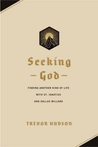 Seeking God Finding Another Kind of Life With St. Ignatius and Dallas Willard