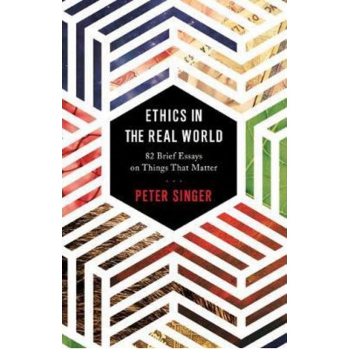 Ethics in the Real World 82 Brief Essays on Things That Matter