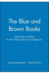 Preliminary Studies for the 'Philosophical Investigations' - Generally Known as 'The Blue and Brown Books'