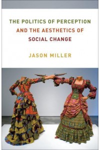 The Politics of Perception and the Aesthetics of Social Change - Columbia Themes in Philosophy, Social Criticism, and the Arts