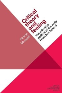Critical Theory and Feeling The Affective Politics of the Early Frankfurt School - Critical Theory and Contemporary Society