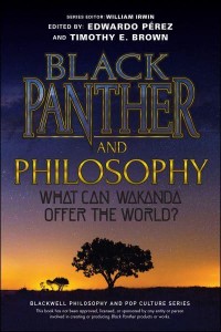 Black Panther and Philosophy What Can Wakanda Offer the World? - The Blackwell Philosophy and Pop Culture Series
