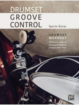 Drumset Groove Control Drumset Workout: 100 Groove Exercises Including Odd Meters & Changing Meter Pieces