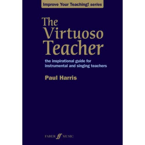The Virtuoso Teacher The Inspirational Guide for Instrumental and Singing Teachers - Improve Your Teaching! Series