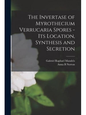 The Invertase of Myrothecium Verrucaria Spores - [Electronic Resource] Its Location, Synthesis and Secretion