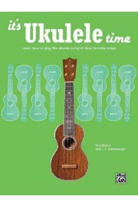 It's Ukulele Time Learn How to Play the Ukulele Using All-Time Favorite Songs