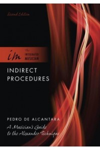 Indirect Procedures A Musician's Guide to the Alexander Technique - The Integrated Musician