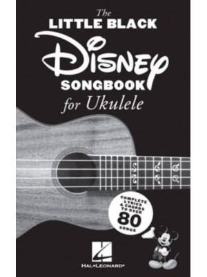 The Little Black Disney Songbook for Ukulele: Complete Lyrics and Chords to Over 80 Songs