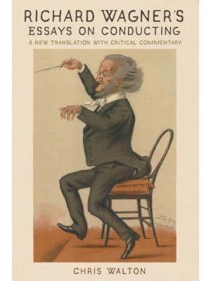 Richard Wagner's Essays on Conducting A New Translation With Critical Commentary - Eastman Studies in Music