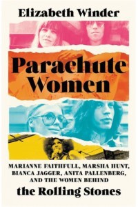 Parachute Women Marianne Faithfull, Marsha Hunt, Bianca Jagger, Anita Pallenberg, and the Women Behind the Rolling Stones