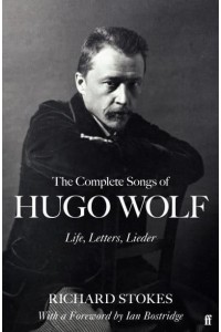 The Complete Songs of Hugo Wolf Life, Letters, Lieder