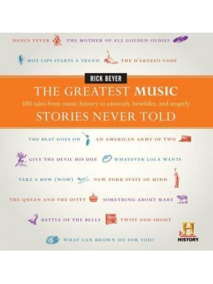 The Greatest Music Stories Never Told 100 Tales from Music History to Astonish, Bewilder, and Stupefy - History Presents