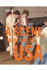 Scene in Between USA The Sounds and Styles of American Indie, 1983-1989